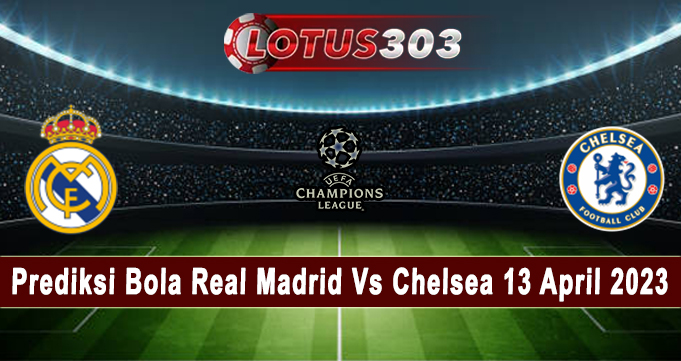 Prediksi Bola Real Madrid Vs Chelsea 13 April 2023