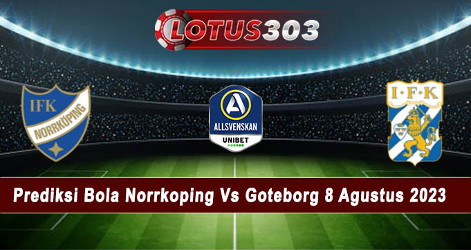Prediksi Bola Norrkoping Vs Goteborg 8 Agustus 2023