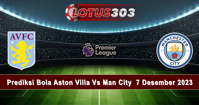 Prediksi Bola Aston Villa Vs Man City  7 Desember 2023