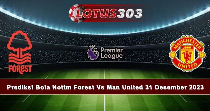 Prediksi Bola Nottm Forest Vs Man United 31 Desember 2023