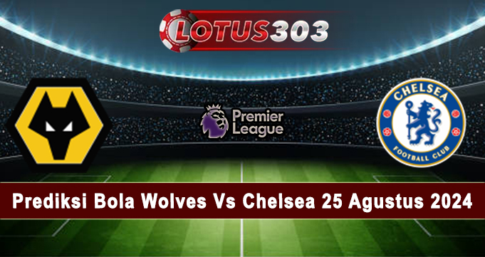 Prediksi Bola Wolves Vs Chelsea 25 Agustus 2024