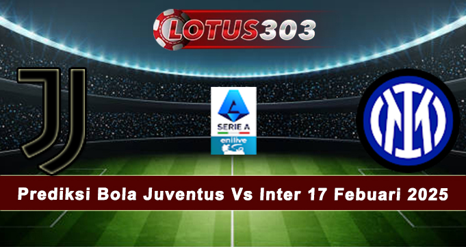 Prediksi Bola Juventus Vs Inter 17 Febuari 2025