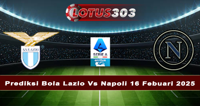 Prediksi Bola Lazio Vs Napoli 16 Febuari 2025