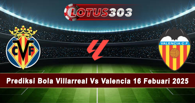 Prediksi Bola Villarreal Vs Valencia 16 Febuari 2025