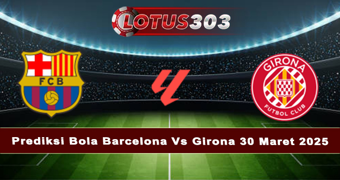 Prediksi Bola Barcelona Vs Girona 30 Maret 2025