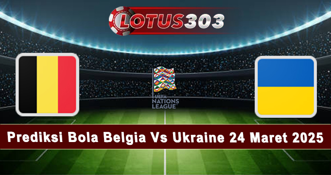 Prediksi Bola Belgia Vs Ukraine 24 Maret 2025