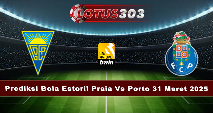 Prediksi Bola Estoril Praia Vs Porto 31 Maret 2025