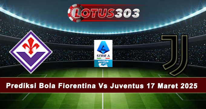 Prediksi Bola Fiorentina Vs Juventus 17 Mar 2025