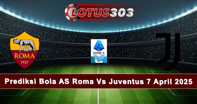 Prediksi Bola AS Roma Vs Juventus 7 April 2025