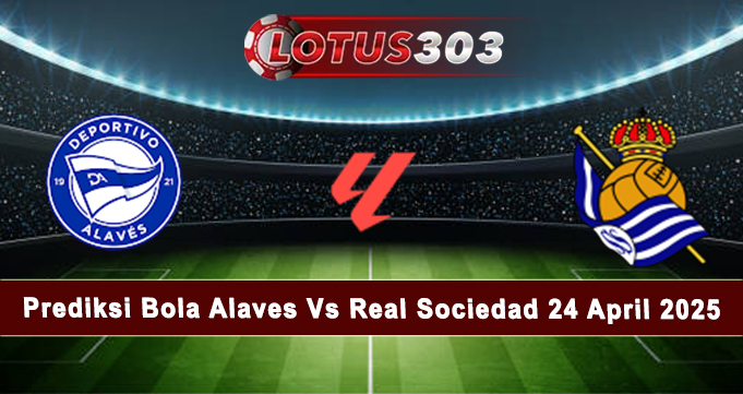 Prediksi Bola Alaves Vs Real Sociedad 24 April 2025