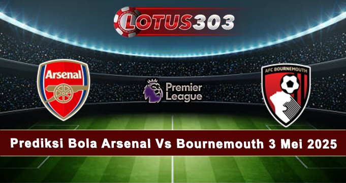 Prediksi Bola Arsenal Vs Bournemouth 3 Mei 2025