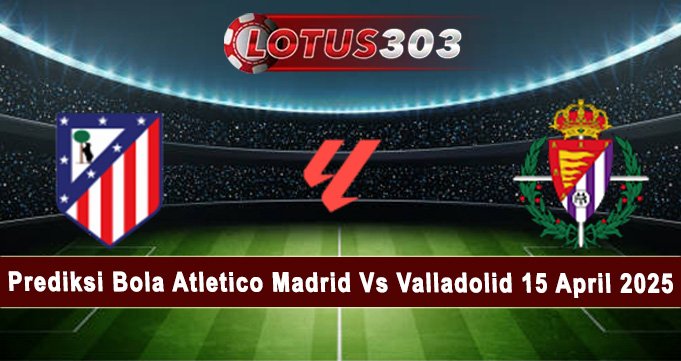 Prediksi Bola Atletico Madrid Vs Valladolid 15 April 2025