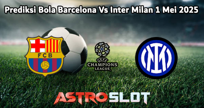 Prediksi Bola Barcelona Vs Inter 1 Mei 2025