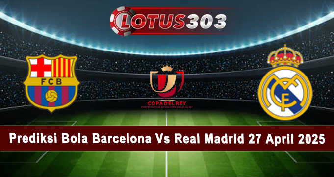 Prediksi Bola Barcelona Vs Real Madrid 27 April 2025