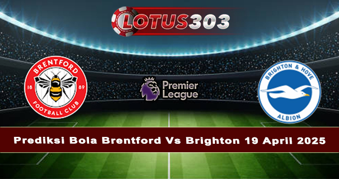 Prediksi Bola Brentford Vs Brighton 19 April 2025