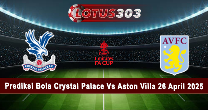 Prediksi Bola Crystal Palace Vs Aston Villa 26 April 2025