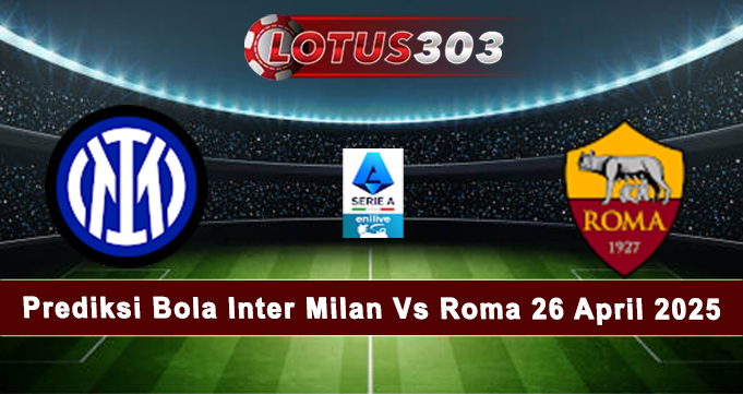 Prediksi Bola Inter Milan Vs Roma 26 April 2025