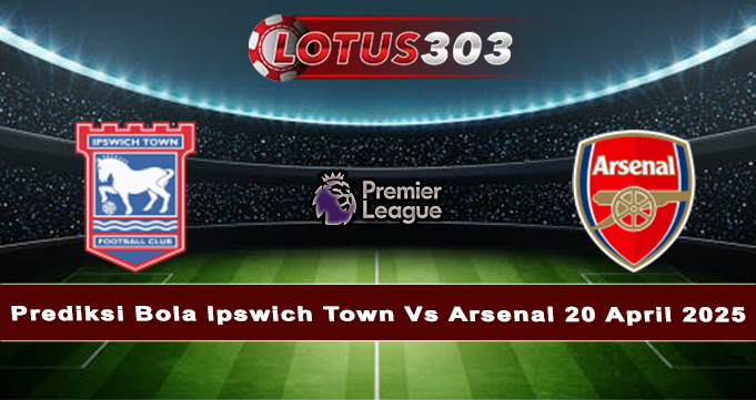 Prediksi Bola Ipswich Town Vs Arsenal 20 April 2025