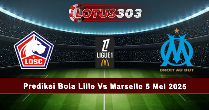 Prediksi Bola Lille Vs Marseile 5 Mei 2025