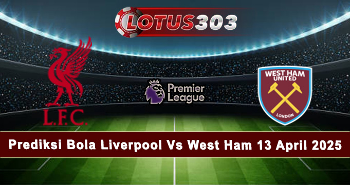Prediksi Bola Liverpool Vs West Ham 13 April 2025