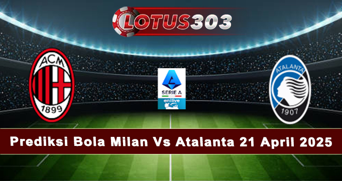 Prediksi Bola Milan Vs Atalanta 21 April 2025