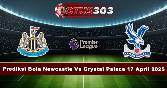 Prediksi Bola Newcastle Vs Crystal Palace 17 April 2025