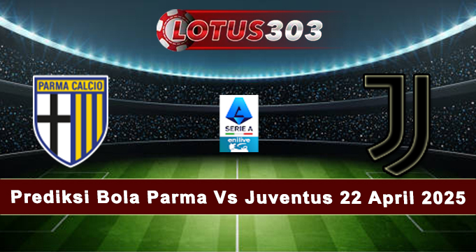 Prediksi Bola Parma Vs Juventus 22 April 2025