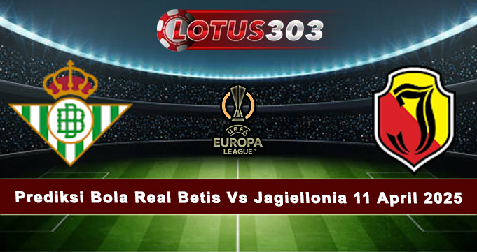 Prediksi Bola Real Betis Vs Jagiellonia 11 April 2025