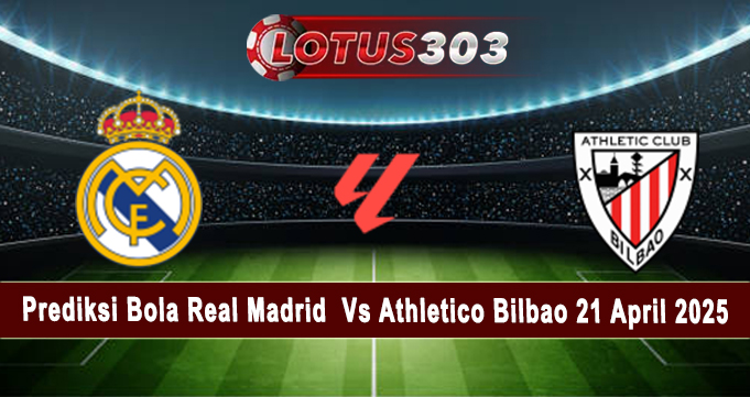 Prediksi Bola Real Madrid Vs Athletico Bilbao 21 April 2025