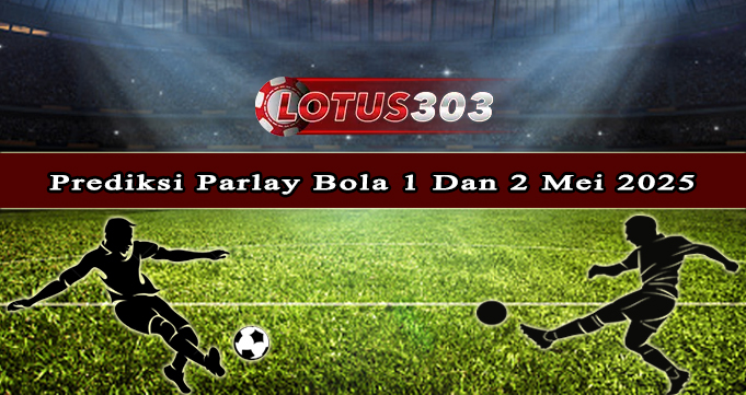 Prediksi Parlay Bola 1 Dan 2 Mei 2025