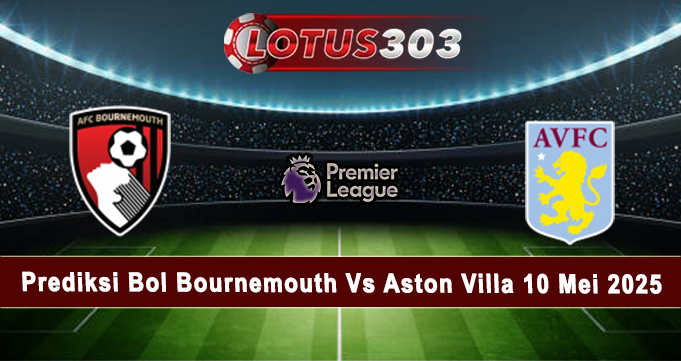 Prediksi Bol Bournemouth Vs Aston Villa 10 Mei 2025