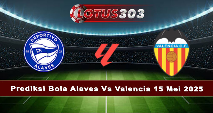 Prediksi Bola Alaves Vs Valencia 15 Mei 2025