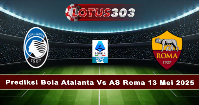 Prediksi Bola Atalanta Vs AS Roma 13 Mei 2025