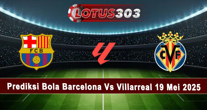 Prediksi Bola Barcelona Vs Villarreal 19 Mei 2025