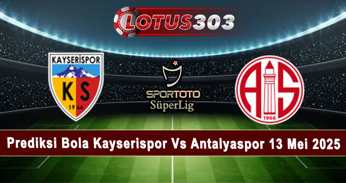 Prediksi Bola Kayserispor Vs Antalyaspor 13 Mei 2025