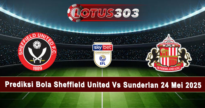 Prediksi Bola Sheffield United Vs Sunderlan 24 Mei 2025