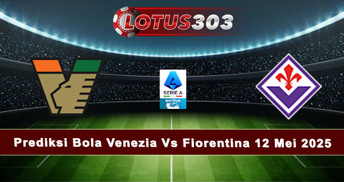 Prediksi Bola Venezia Vs Fiorentina 12 Mei 2025