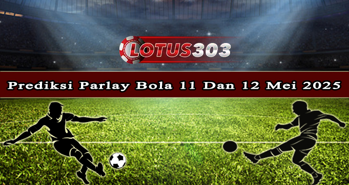 Prediksi Parlay Bola 11 Dan 12 Mei 2025